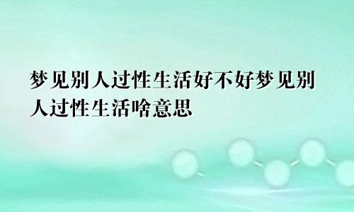 梦见别人过性生活好不好梦见别人过性生活啥意思