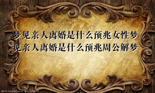 梦见亲人离婚是什么预兆女性梦见亲人离婚是什么预兆周公解梦