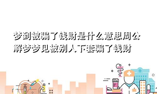 梦到被骗了钱财是什么意思周公解梦梦见被别人下套骗了钱财