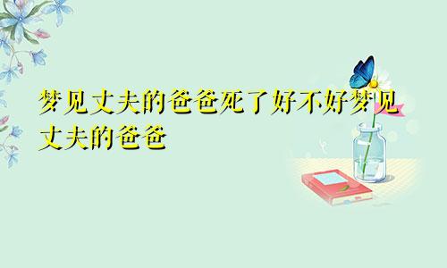 梦见丈夫的爸爸死了好不好梦见丈夫的爸爸