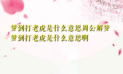 梦到打老虎是什么意思周公解梦梦到打老虎是什么意思啊