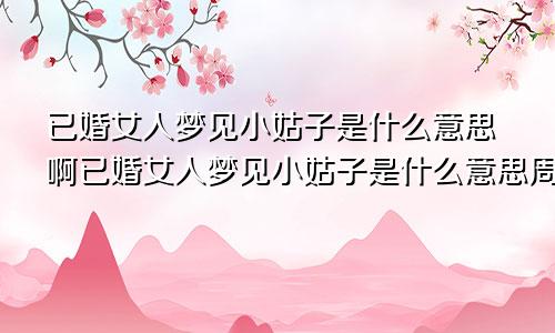 已婚女人梦见小姑子是什么意思啊已婚女人梦见小姑子是什么意思周公解梦