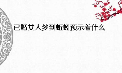 已婚女人梦到蚯蚓预示着什么