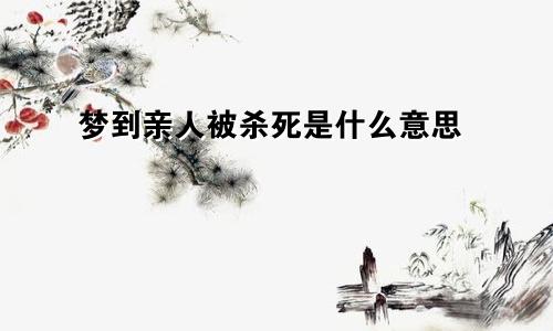 梦到亲人被杀死是什么意思