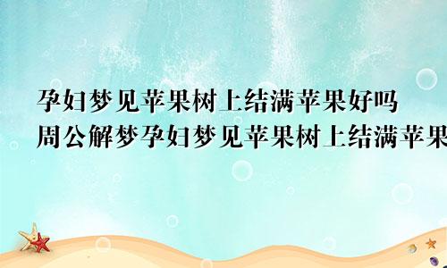 孕妇梦见苹果树上结满苹果好吗周公解梦孕妇梦见苹果树上结满苹果好吗