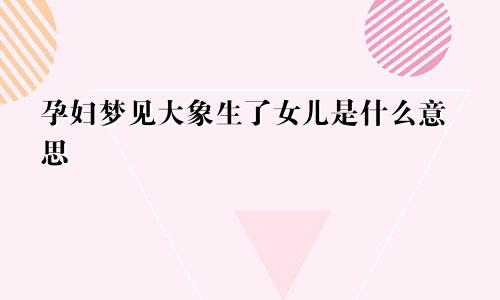 孕妇梦见大象生了女儿是什么意思