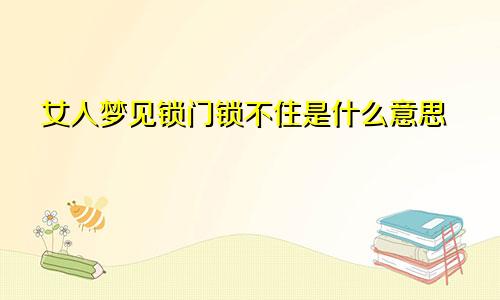 女人梦见锁门锁不住是什么意思