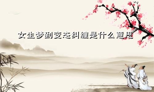 女生梦到变态纠缠是什么意思