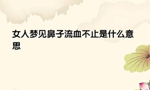 女人梦见鼻子流血不止是什么意思