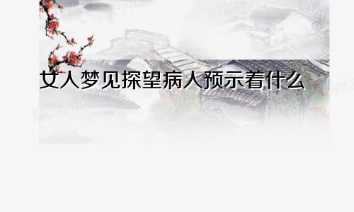 女人梦见探望病人预示着什么