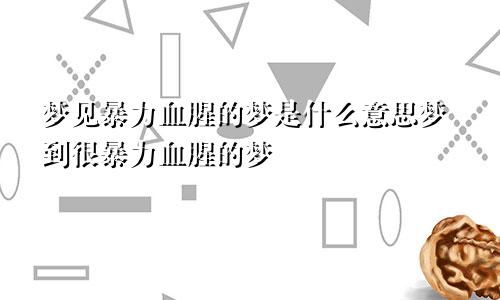 梦见暴力血腥的梦是什么意思梦到很暴力血腥的梦