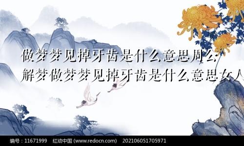 做梦梦见掉牙齿是什么意思周公解梦做梦梦见掉牙齿是什么意思女人