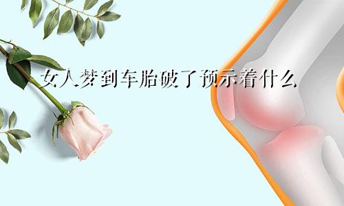 女人梦到车胎破了预示着什么