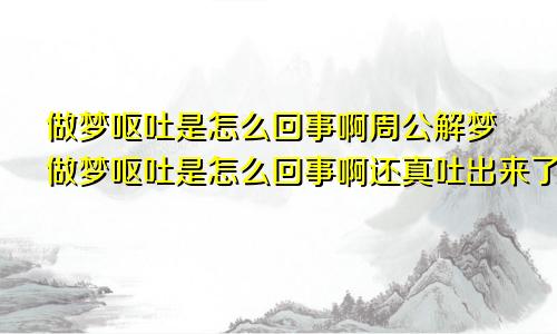 做梦呕吐是怎么回事啊周公解梦做梦呕吐是怎么回事啊还真吐出来了