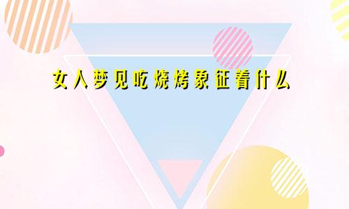 女人梦见吃烧烤象征着什么