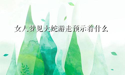 女人梦见大蛇游走预示着什么