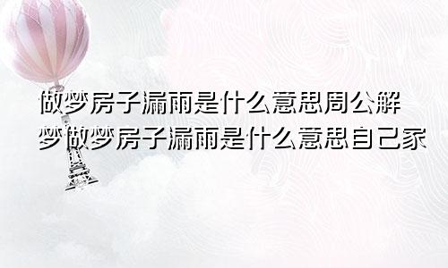 做梦房子漏雨是什么意思周公解梦做梦房子漏雨是什么意思自己家