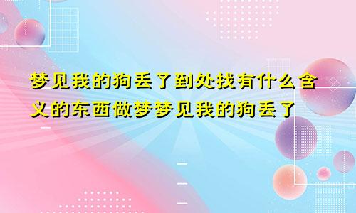 梦见我的狗丢了到处找有什么含义的东西做梦梦见我的狗丢了