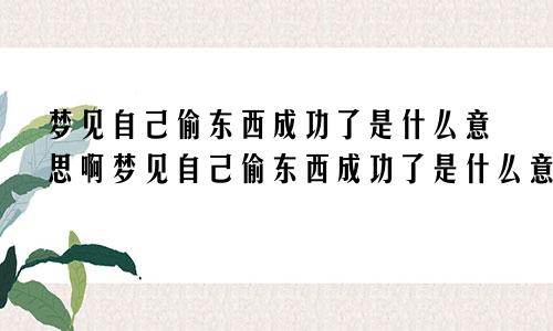 梦见自己偷东西成功了是什么意思啊梦见自己偷东西成功了是什么意思周公解梦