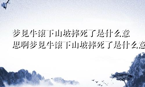 梦见牛滚下山坡摔死了是什么意思啊梦见牛滚下山坡摔死了是什么意思周公解梦