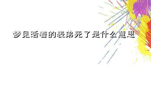 梦见活着的表弟死了是什么意思