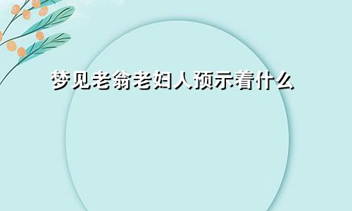 梦见老翁老妇人预示着什么