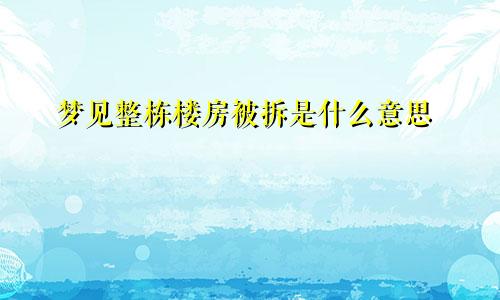 梦见整栋楼房被拆是什么意思