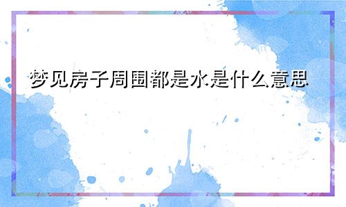 梦见房子周围都是水是什么意思