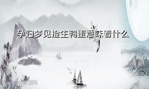 孕妇梦见捡生鸭蛋意味着什么