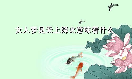 女人梦见天上降火意味着什么