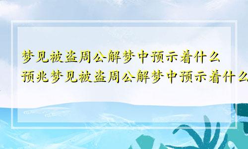 梦见被盗周公解梦中预示着什么预兆梦见被盗周公解梦中预示着什么呢