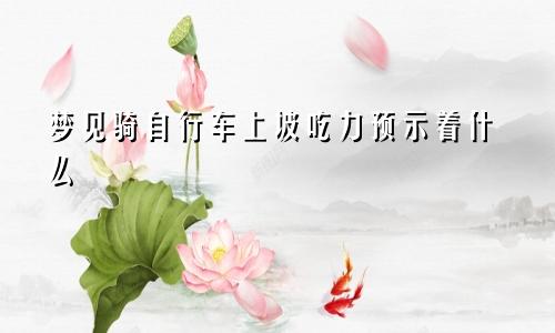 梦见骑自行车上坡吃力预示着什么