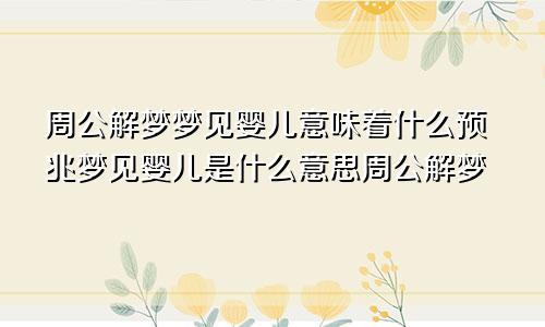 周公解梦梦见婴儿意味着什么预兆梦见婴儿是什么意思周公解梦