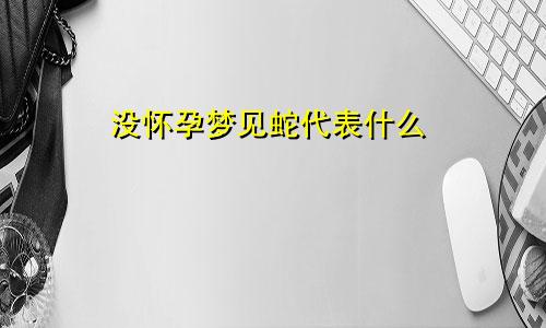 没怀孕梦见蛇代表什么