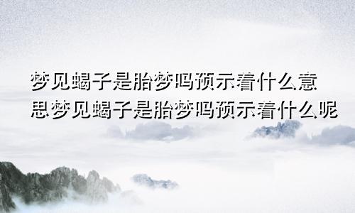 梦见蝎子是胎梦吗预示着什么意思梦见蝎子是胎梦吗预示着什么呢