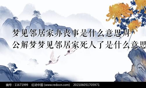 梦见邻居家办丧事是什么意思周公解梦梦见邻居家死人了是什么意思