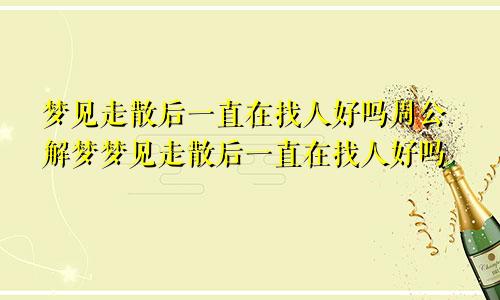 梦见走散后一直在找人好吗周公解梦梦见走散后一直在找人好吗