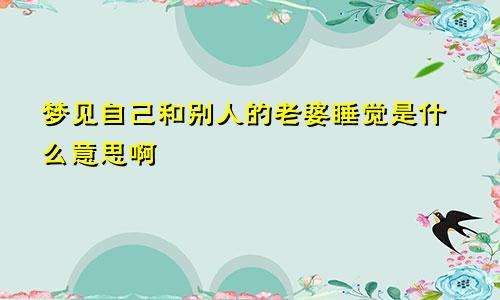 梦见自己和别人的老婆睡觉是什么意思啊