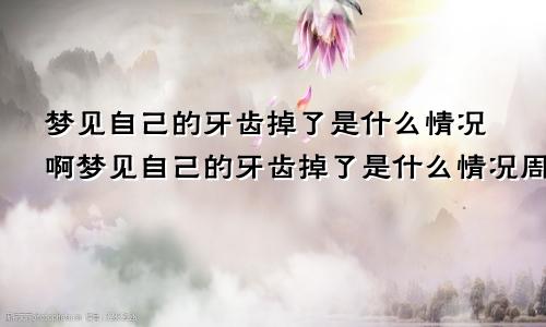 梦见自己的牙齿掉了是什么情况啊梦见自己的牙齿掉了是什么情况周公解梦