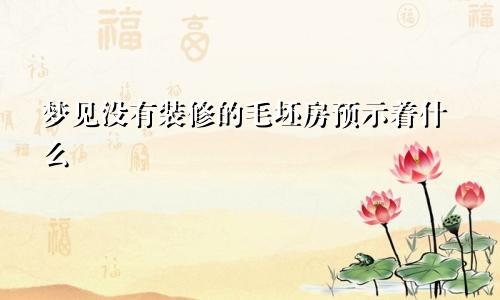 梦见没有装修的毛坯房预示着什么