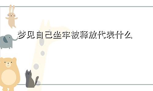 梦见自己坐牢被释放代表什么