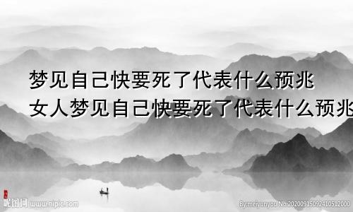 梦见自己快要死了代表什么预兆女人梦见自己快要死了代表什么预兆周公解梦