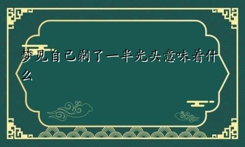 梦见自己剃了一半光头意味着什么