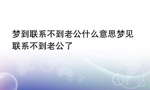 梦到联系不到老公什么意思梦见联系不到老公了