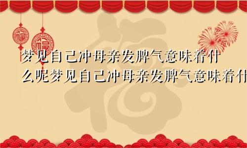 梦见自己冲母亲发脾气意味着什么呢梦见自己冲母亲发脾气意味着什么预兆