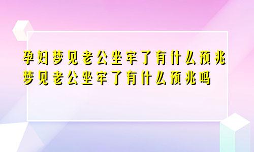 孕妇梦见老公坐牢了有什么预兆梦见老公坐牢了有什么预兆吗