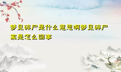 梦见碎尸是什么意思啊梦见碎尸案是怎么回事