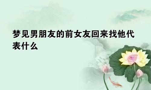 梦见男朋友的前女友回来找他代表什么