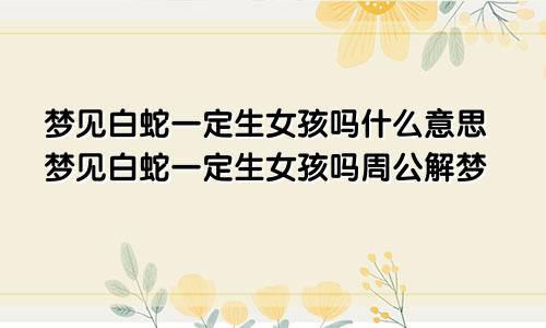 梦见白蛇一定生女孩吗什么意思梦见白蛇一定生女孩吗周公解梦