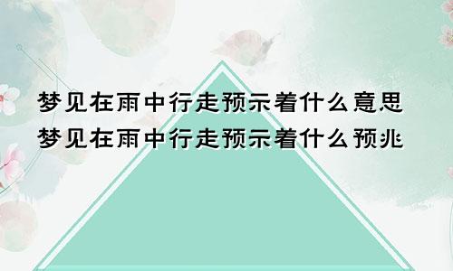 梦见在雨中行走预示着什么意思梦见在雨中行走预示着什么预兆